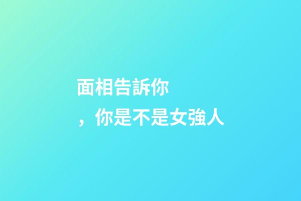 面相告訴你，你是不是女強人